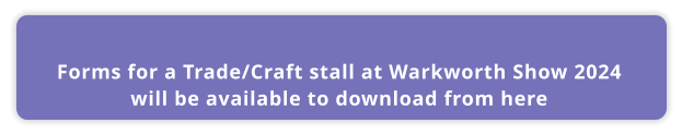 Forms for a Trade/Craft stall at Warkworth Show 2024  will be available to download from here